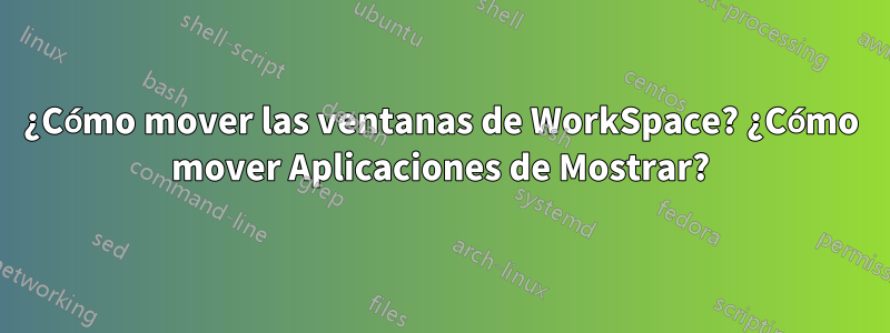 ¿Cómo mover las ventanas de WorkSpace? ¿Cómo mover Aplicaciones de Mostrar?