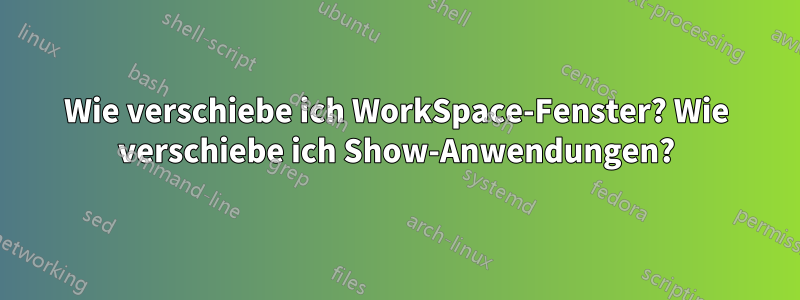 Wie verschiebe ich WorkSpace-Fenster? Wie verschiebe ich Show-Anwendungen?