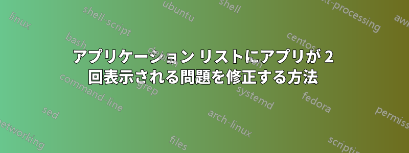 アプリケーション リストにアプリが 2 回表示される問題を修正する方法