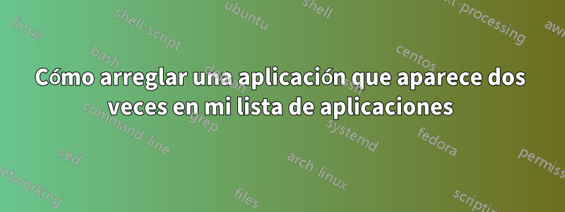 Cómo arreglar una aplicación que aparece dos veces en mi lista de aplicaciones