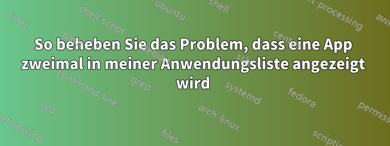 So beheben Sie das Problem, dass eine App zweimal in meiner Anwendungsliste angezeigt wird