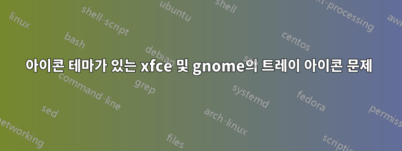 아이콘 테마가 있는 xfce 및 gnome의 트레이 아이콘 문제