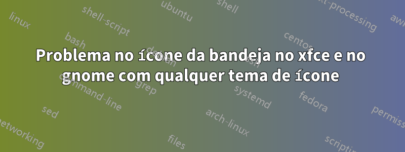 Problema no ícone da bandeja no xfce e no gnome com qualquer tema de ícone