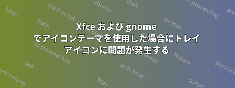 Xfce および gnome でアイコンテーマを使用した場合にトレイ アイコンに問題が発生する