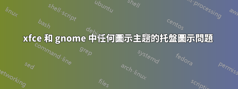 xfce 和 gnome 中任何圖示主題的托盤圖示問題