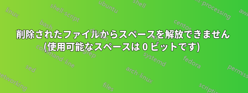 削除されたファイルからスペースを解放できません (使用可能なスペースは 0 ビットです) 