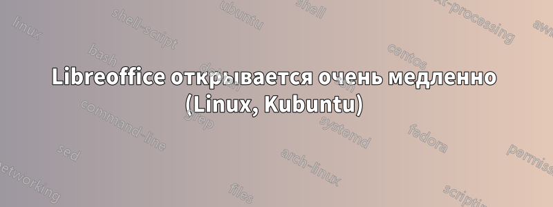 Libreoffice открывается очень медленно (Linux, Kubuntu)