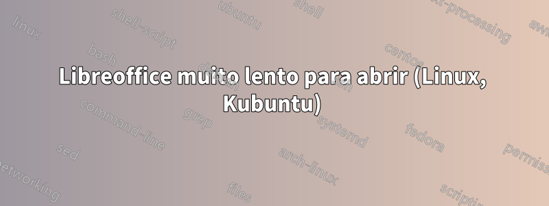 Libreoffice muito lento para abrir (Linux, Kubuntu)