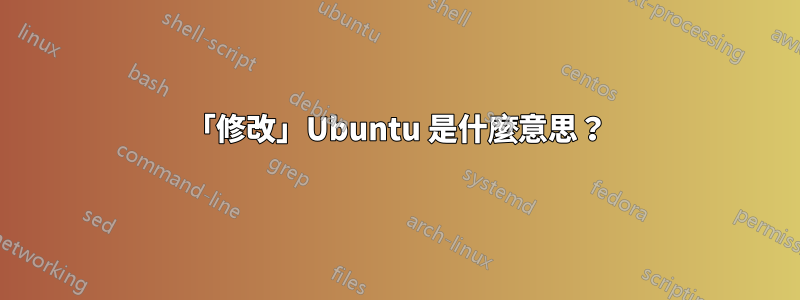 「修改」Ubuntu 是什麼意思？