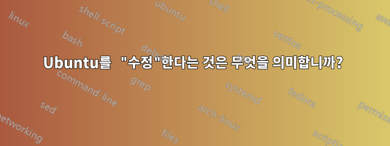 Ubuntu를 "수정"한다는 것은 무엇을 의미합니까?