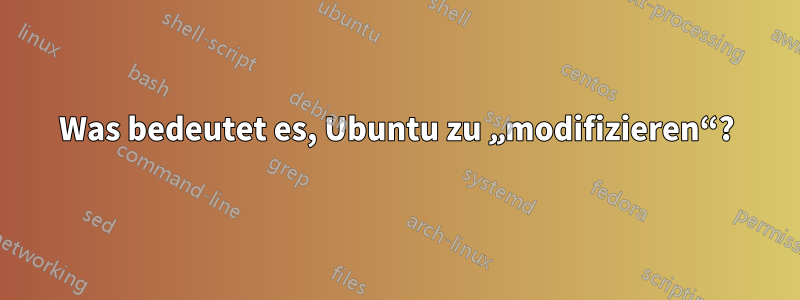 Was bedeutet es, Ubuntu zu „modifizieren“?