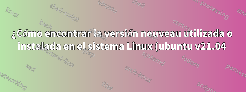 ¿Cómo encontrar la versión nouveau utilizada o instalada en el sistema Linux (ubuntu v21.04)?