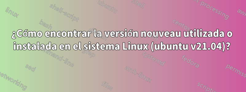 ¿Cómo encontrar la versión nouveau utilizada o instalada en el sistema Linux (ubuntu v21.04)?