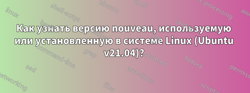 Как узнать версию nouveau, используемую или установленную в системе Linux (Ubuntu v21.04)?