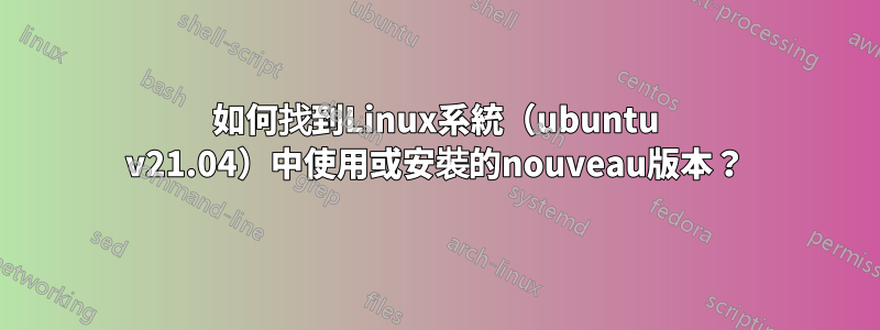 如何找到Linux系統（ubuntu v21.04）中使用或安裝的nouveau版本？