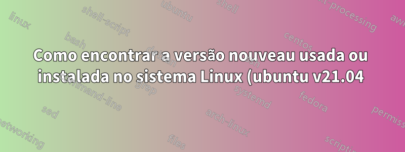 Como encontrar a versão nouveau usada ou instalada no sistema Linux (ubuntu v21.04)?