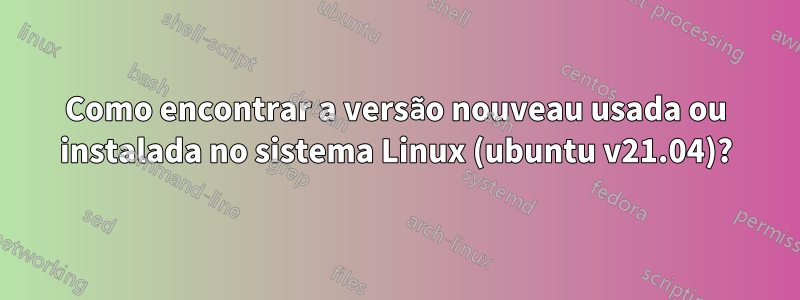 Como encontrar a versão nouveau usada ou instalada no sistema Linux (ubuntu v21.04)?