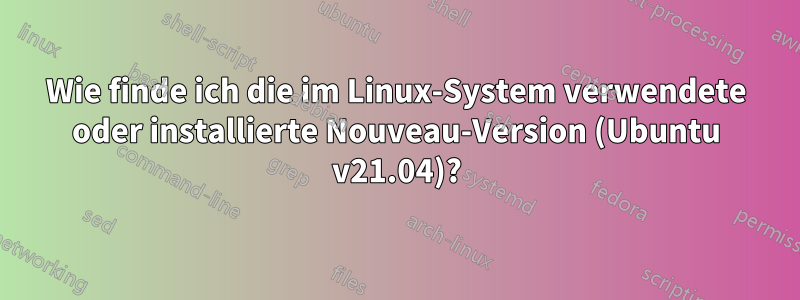 Wie finde ich die im Linux-System verwendete oder installierte Nouveau-Version (Ubuntu v21.04)?