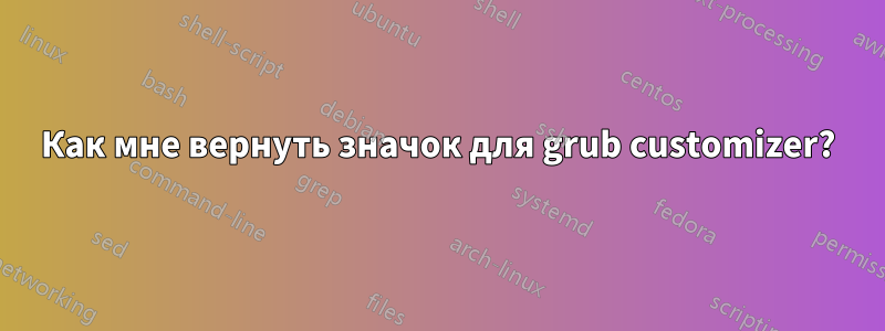 Как мне вернуть значок для grub customizer?