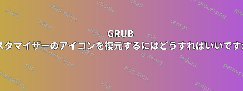 GRUB カスタマイザーのアイコンを復元するにはどうすればいいですか?