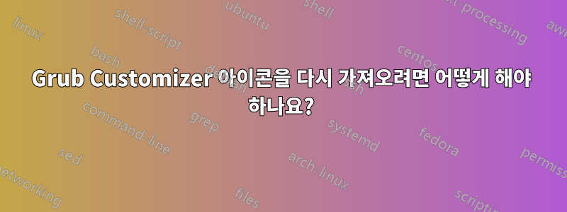 Grub Customizer 아이콘을 다시 가져오려면 어떻게 해야 하나요?