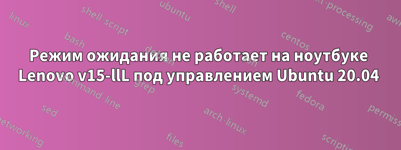 Режим ожидания не работает на ноутбуке Lenovo v15-llL под управлением Ubuntu 20.04