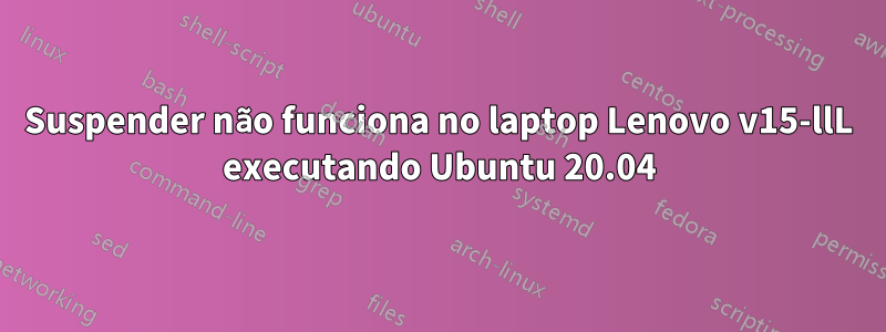 Suspender não funciona no laptop Lenovo v15-llL executando Ubuntu 20.04