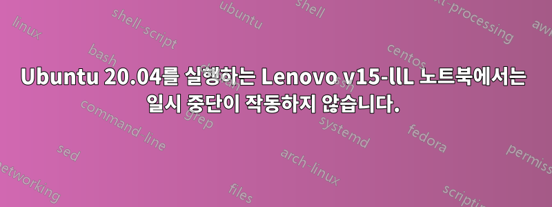 Ubuntu 20.04를 실행하는 Lenovo v15-llL 노트북에서는 일시 중단이 작동하지 않습니다.