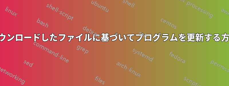 ダウンロードしたファイルに基づいてプログラムを更新する方法