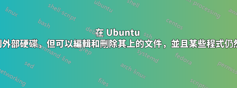 在 Ubuntu 中無法將文件貼上到外部硬碟，但可以編輯和刪除其上的文件，並且某些程式仍然可以對其進行寫入