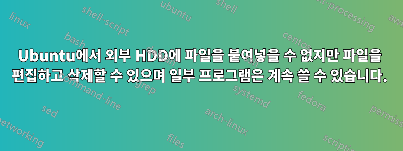 Ubuntu에서 외부 HDD에 파일을 붙여넣을 수 없지만 파일을 편집하고 삭제할 수 있으며 일부 프로그램은 계속 쓸 수 있습니다.