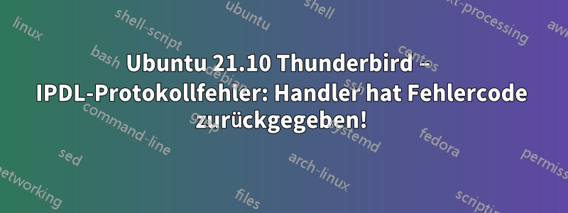 Ubuntu 21.10 Thunderbird – IPDL-Protokollfehler: Handler hat Fehlercode zurückgegeben!