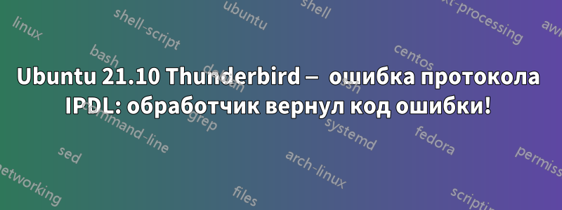 Ubuntu 21.10 Thunderbird — ошибка протокола IPDL: обработчик вернул код ошибки!