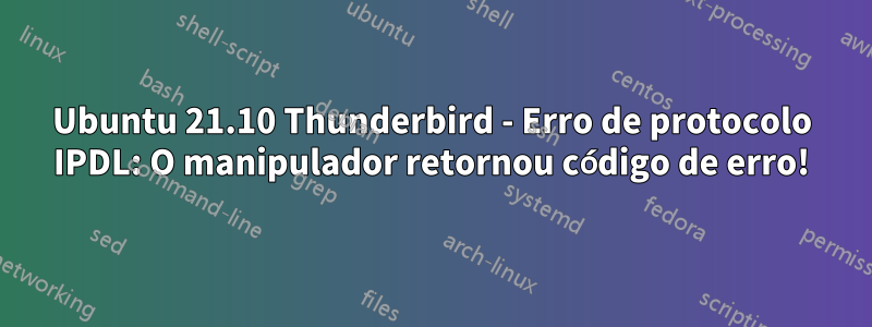 Ubuntu 21.10 Thunderbird - Erro de protocolo IPDL: O manipulador retornou código de erro!