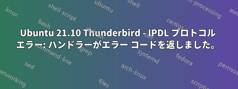 Ubuntu 21.10 Thunderbird - IPDL プロトコル エラー: ハンドラーがエラー コードを返しました。