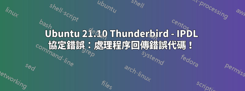 Ubuntu 21.10 Thunderbird - IPDL 協定錯誤：處理程序回傳錯誤代碼！