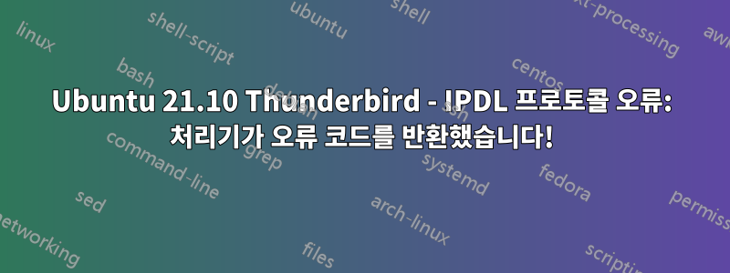 Ubuntu 21.10 Thunderbird - IPDL 프로토콜 오류: 처리기가 오류 코드를 반환했습니다!