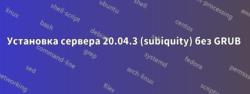 Установка сервера 20.04.3 (subiquity) без GRUB