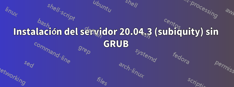 Instalación del servidor 20.04.3 (subiquity) sin GRUB