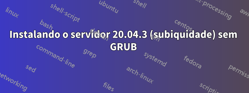 Instalando o servidor 20.04.3 (subiquidade) sem GRUB