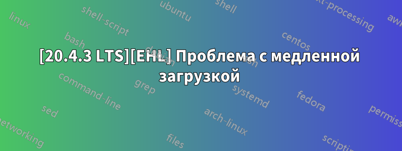 [20.4.3 LTS][EHL] Проблема с медленной загрузкой