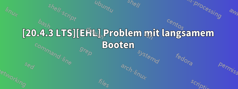 [20.4.3 LTS][EHL] Problem mit langsamem Booten