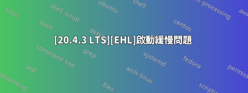 [20.4.3 LTS][EHL]啟動緩慢問題