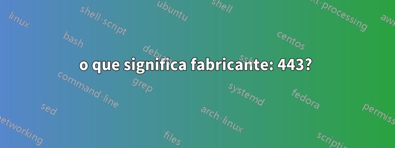 o que significa fabricante: 443?