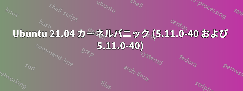 Ubuntu 21.04 カーネルパニック (5.11.0-40 および 5.11.0-40)