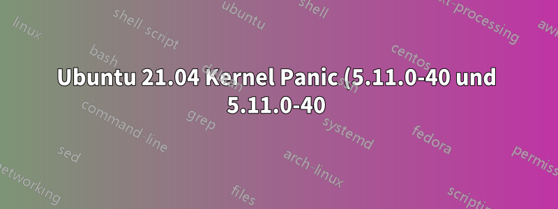 Ubuntu 21.04 Kernel Panic (5.11.0-40 und 5.11.0-40)
