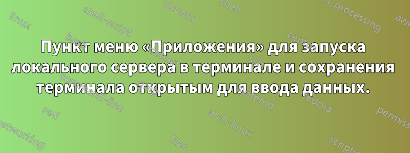 Пункт меню «Приложения» для запуска локального сервера в терминале и сохранения терминала открытым для ввода данных.