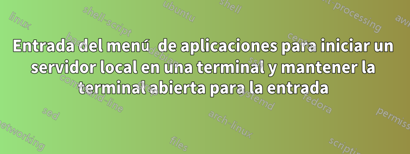 Entrada del menú de aplicaciones para iniciar un servidor local en una terminal y mantener la terminal abierta para la entrada