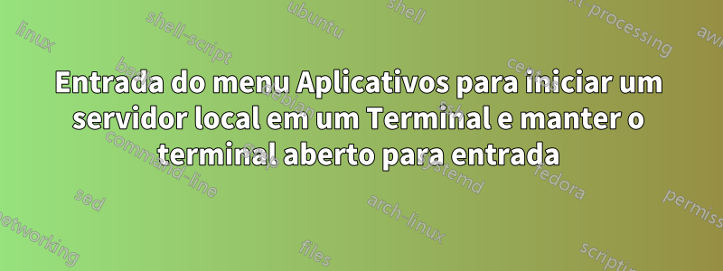 Entrada do menu Aplicativos para iniciar um servidor local em um Terminal e manter o terminal aberto para entrada