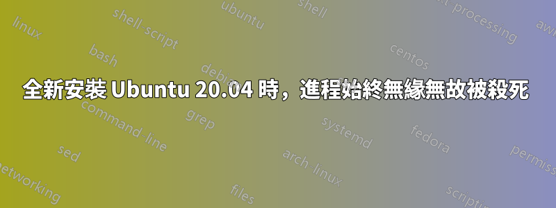 全新安裝 Ubuntu 20.04 時，進程始終無緣無故被殺死